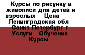 Курсы по рисунку и живописи для детей и взрослых. › Цена ­ 500 - Ленинградская обл., Санкт-Петербург г. Услуги » Обучение. Курсы   